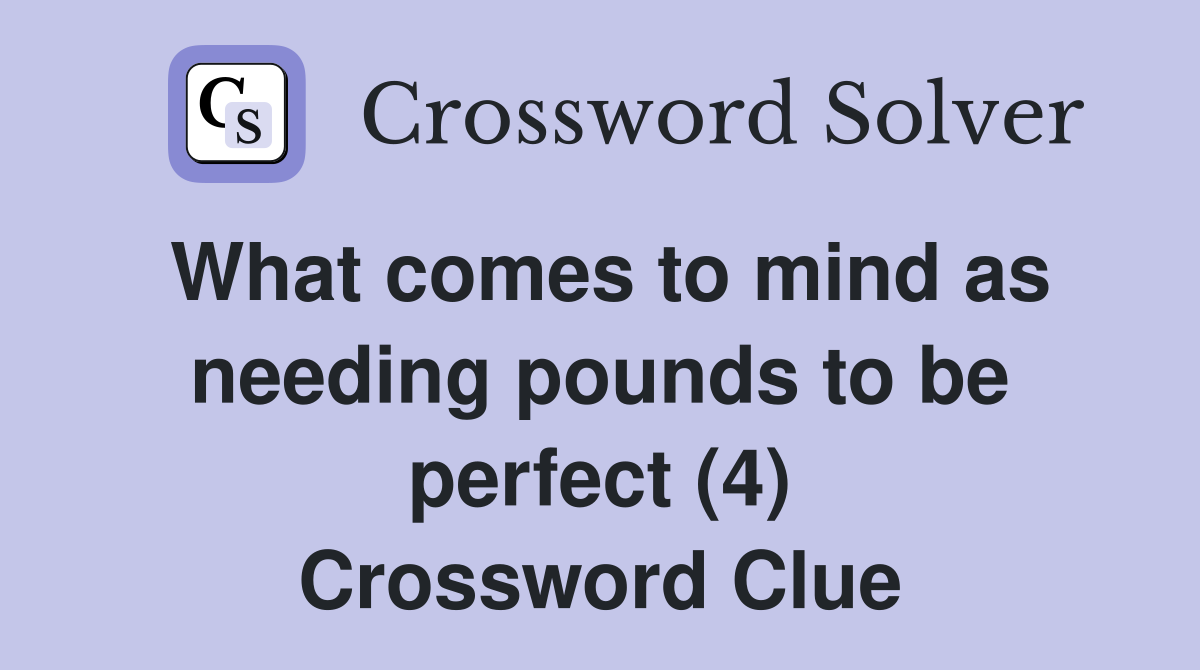 What comes to mind as needing pounds to be perfect (4) Crossword Clue