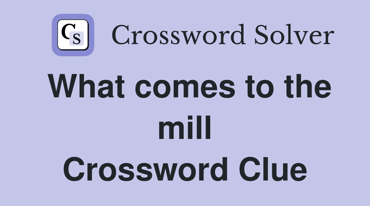 What comes to the mill Crossword Clue