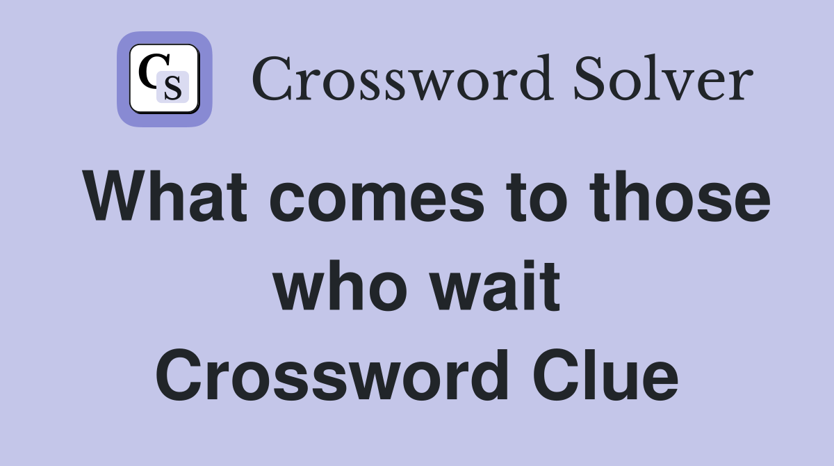 What comes to those who wait Crossword Clue