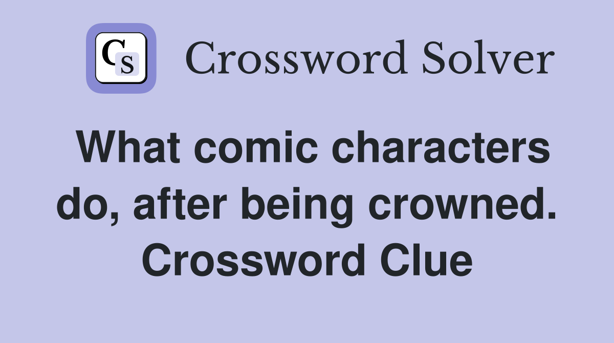 What comic characters do, after being crowned. Crossword Clue