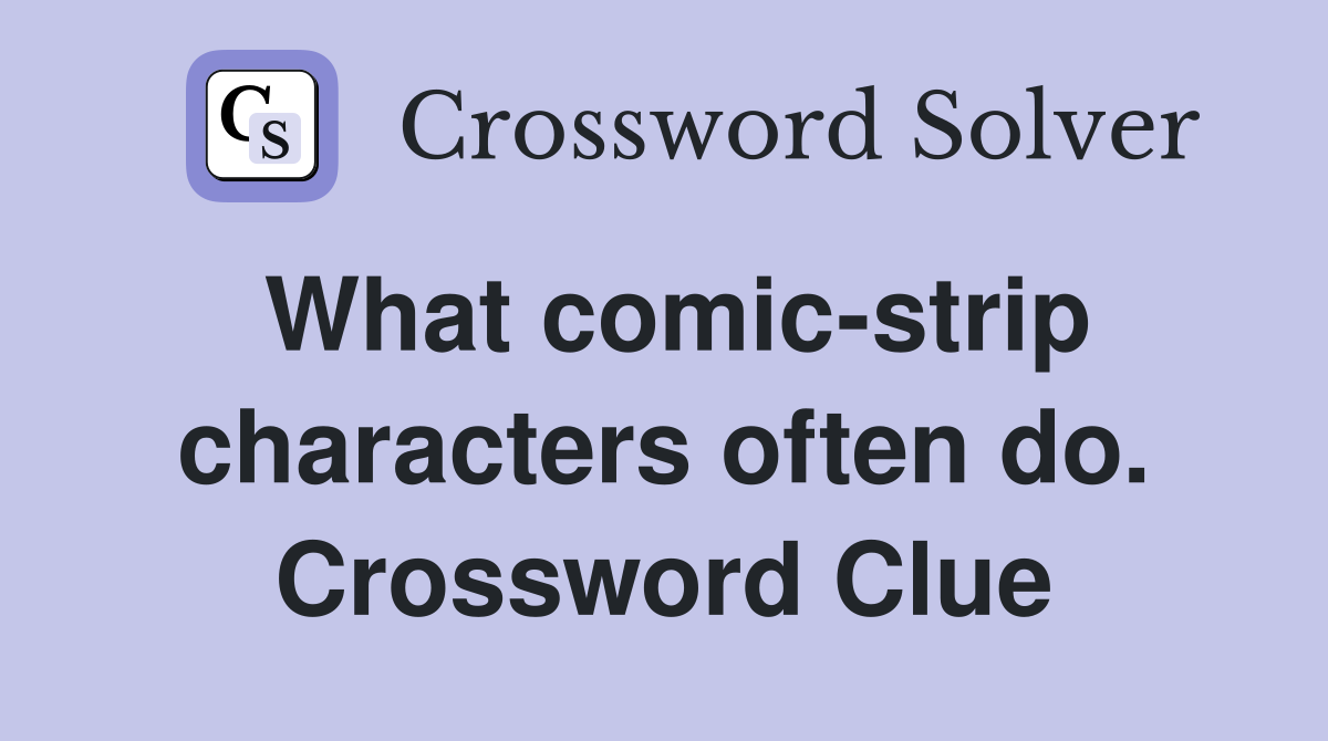 What comic-strip characters often do. Crossword Clue