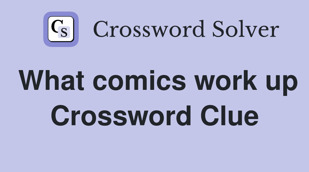 What comics work up Crossword Clue