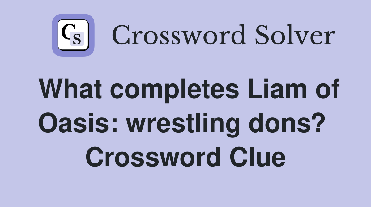 What completes Liam of Oasis: wrestling dons?  Crossword Clue