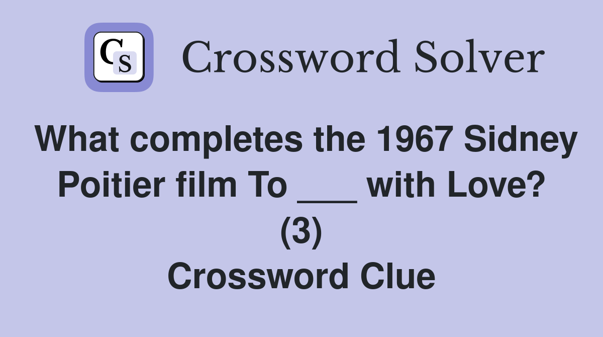 What completes the 1967 Sidney Poitier film To ___ with Love? (3) Crossword Clue