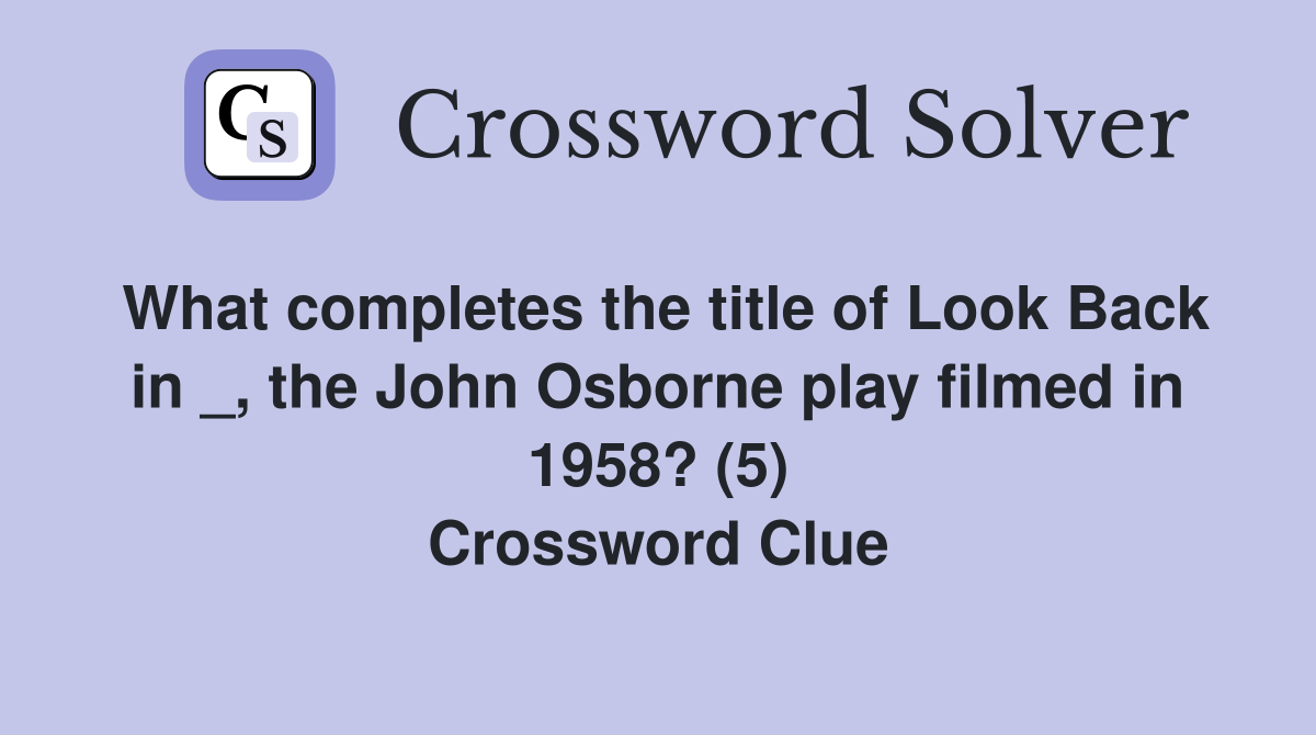 What completes the title of Look Back in _, the John Osborne play filmed in 1958? (5) Crossword Clue