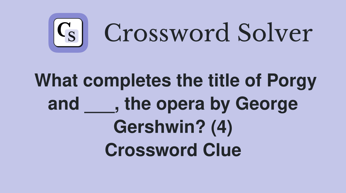 What completes the title of Porgy and ___, the opera by George Gershwin? (4) Crossword Clue