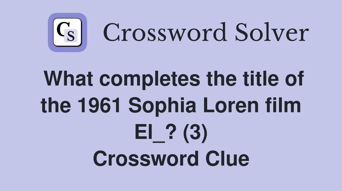What completes the title of the 1961 Sophia Loren film El_? (3) Crossword Clue