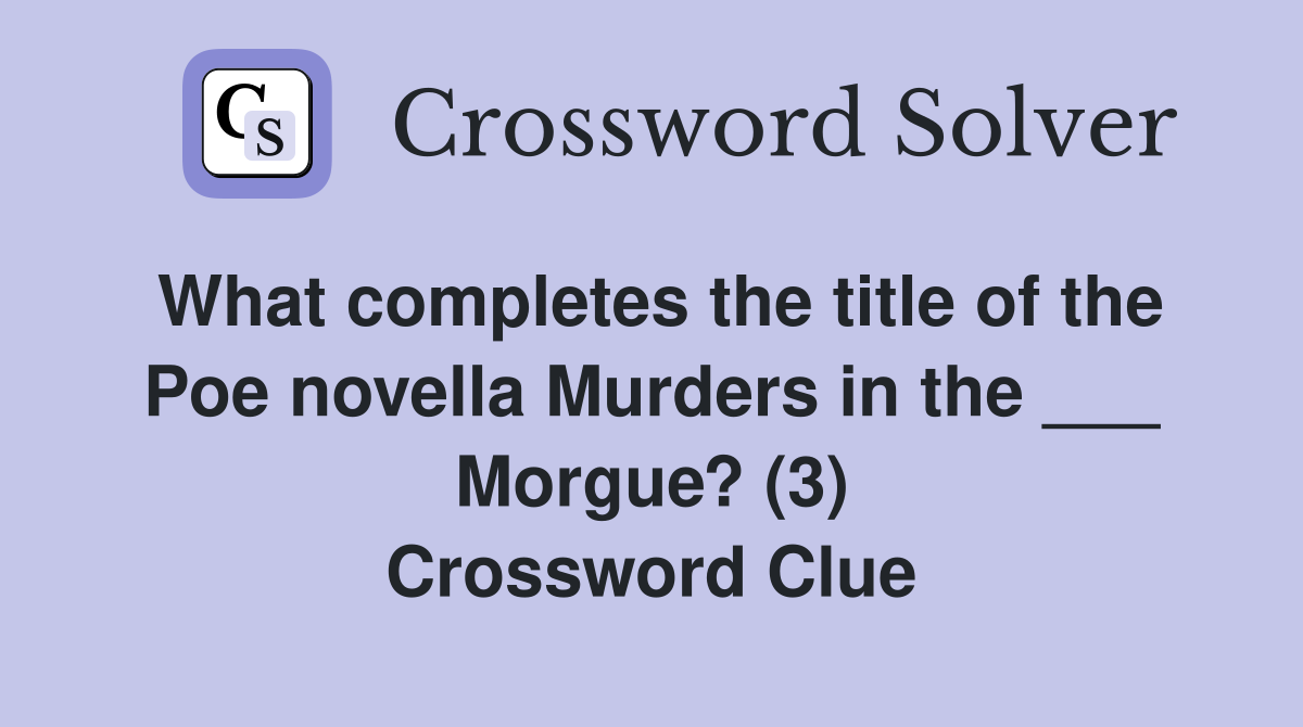 What completes the title of the Poe novella Murders in the ___ Morgue? (3) Crossword Clue