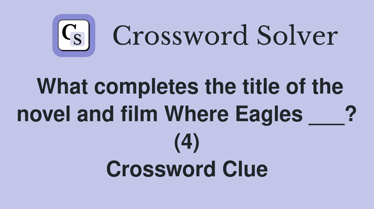 What completes the title of the novel and film Where Eagles ___? (4) Crossword Clue