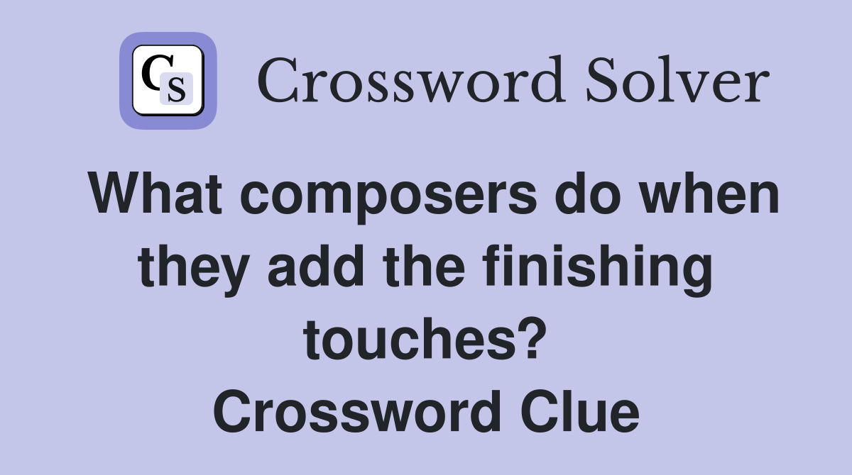 What composers do when they add the finishing touches? Crossword Clue