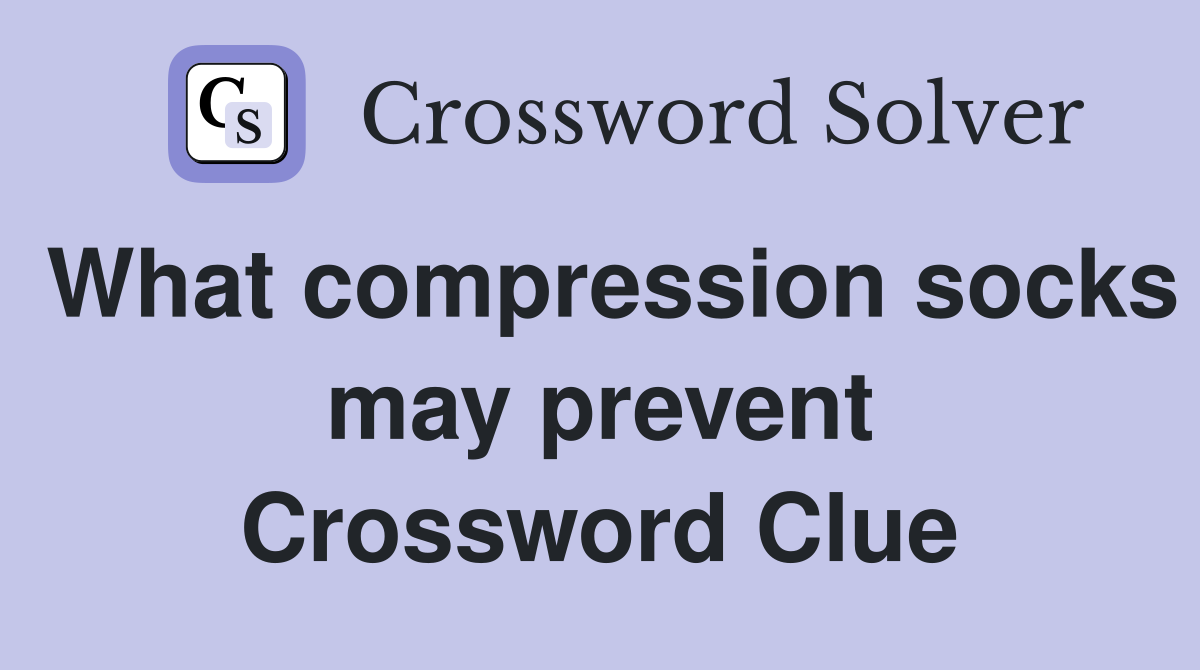 What compression socks may prevent Crossword Clue