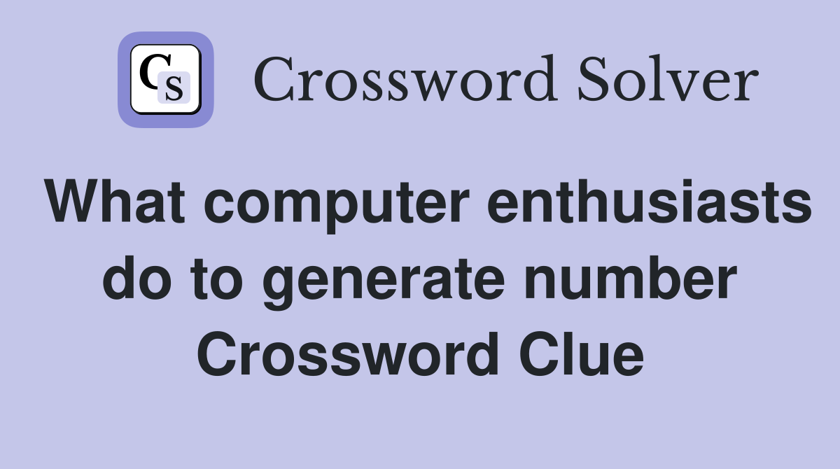 What computer enthusiasts do to generate number Crossword Clue