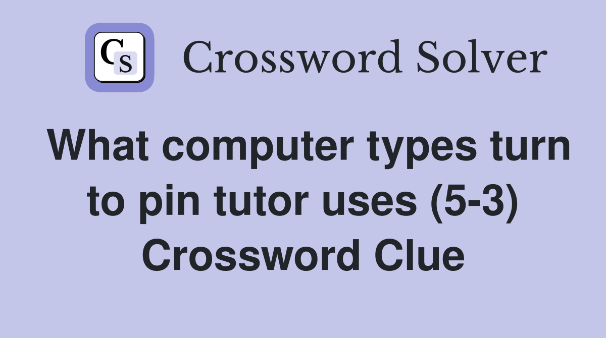 What computer types turn to pin tutor uses (5-3) Crossword Clue
