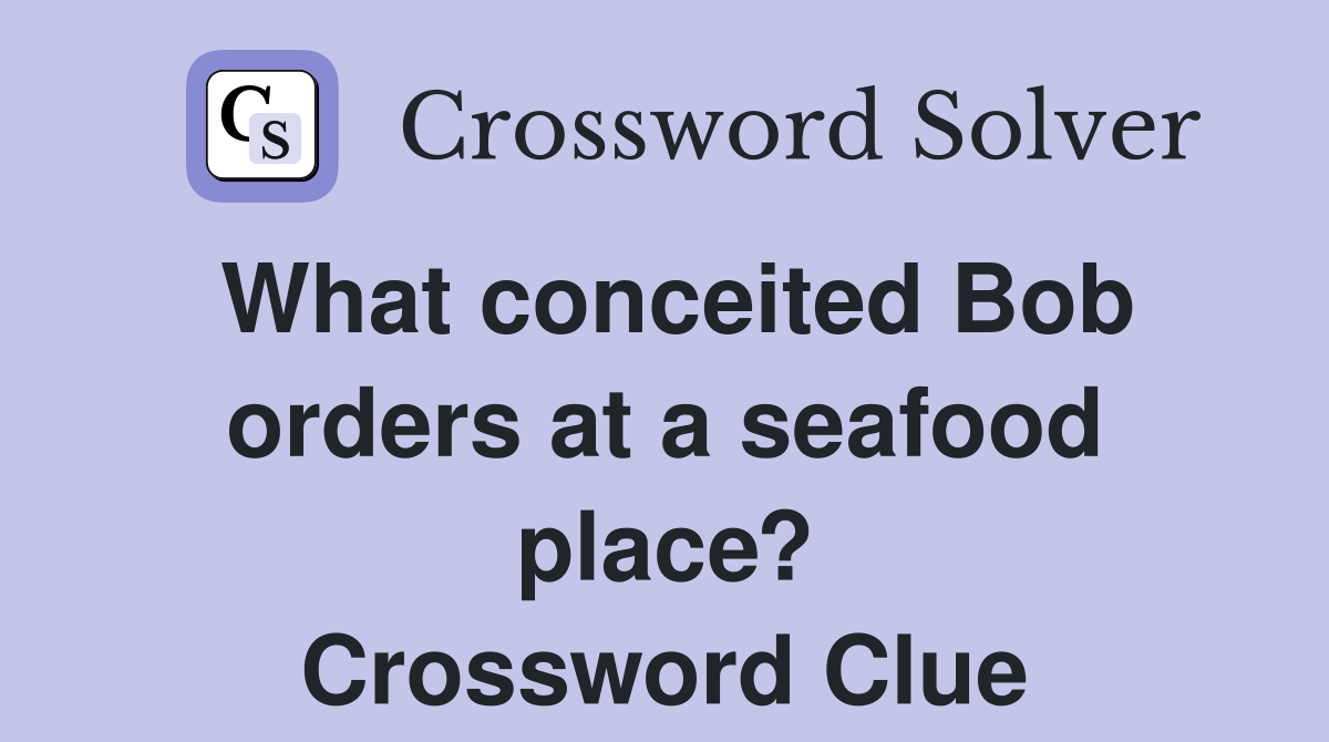 What conceited Bob orders at a seafood place? Crossword Clue