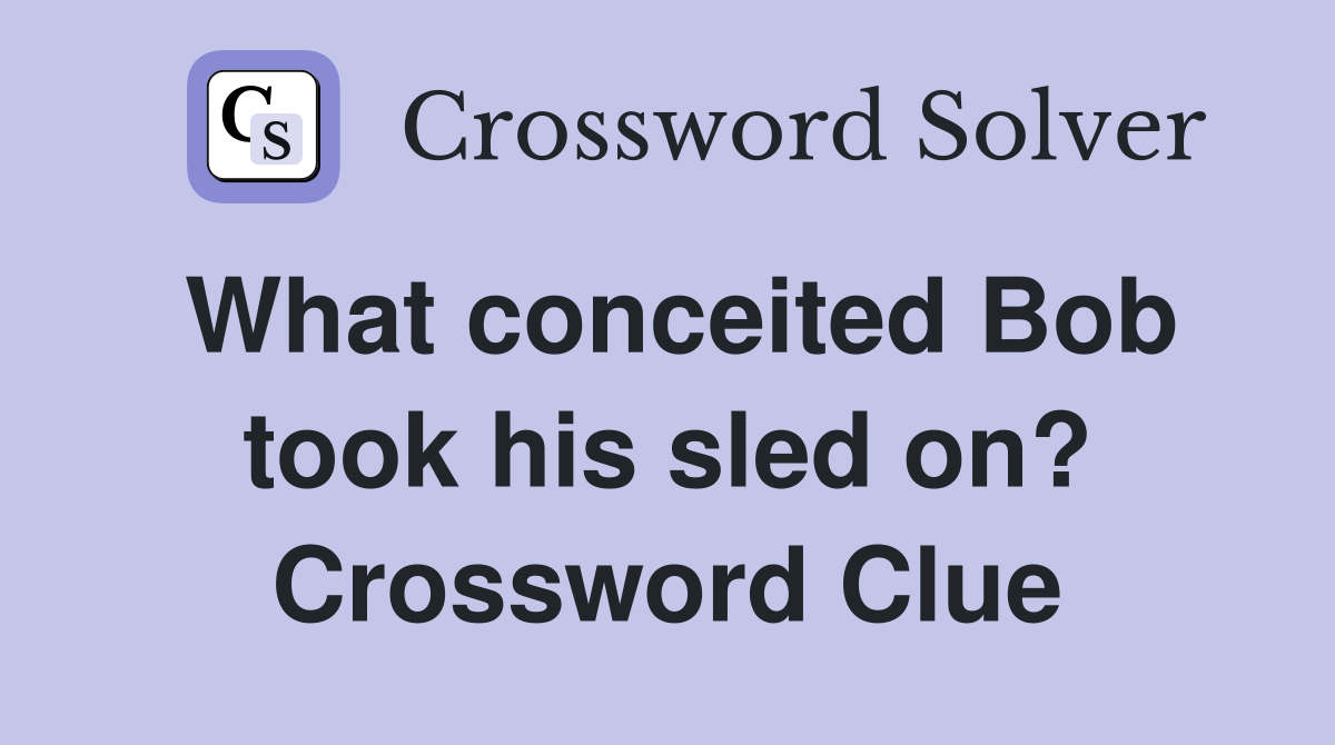 What conceited Bob took his sled on? Crossword Clue