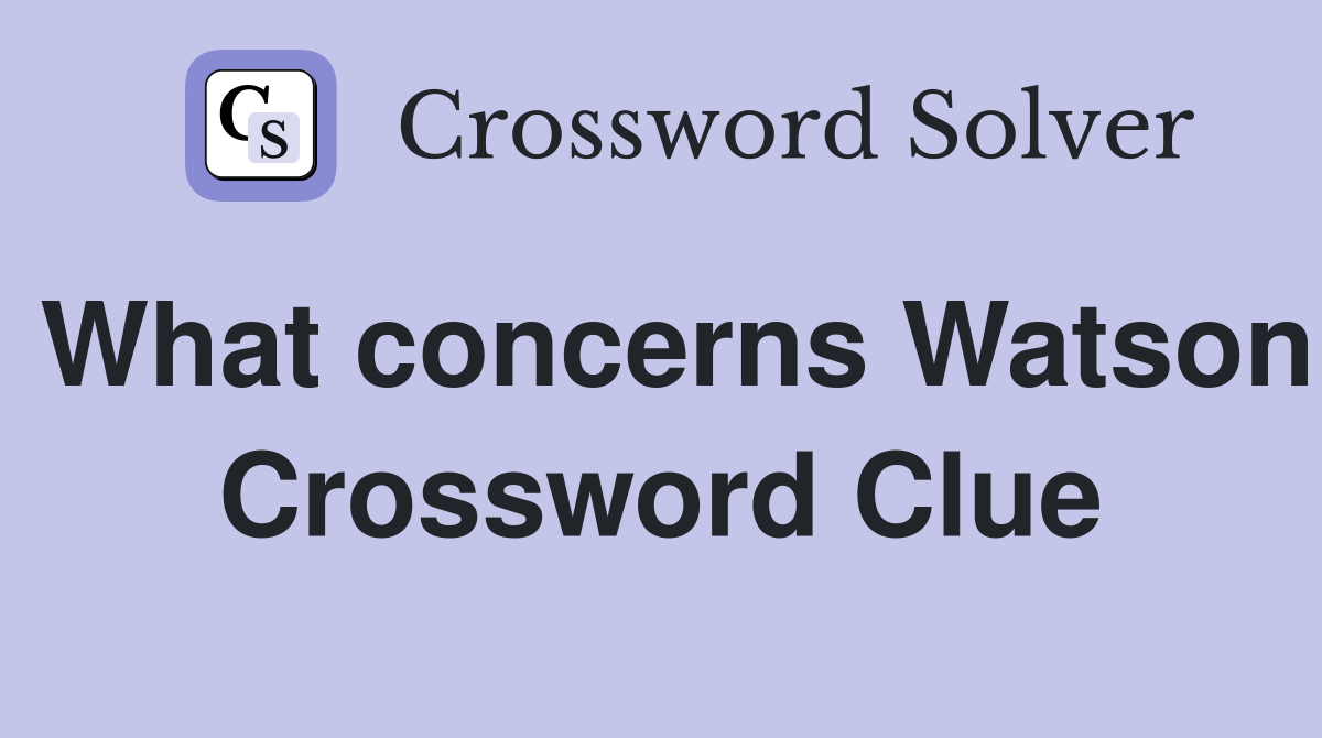 What concerns Watson Crossword Clue