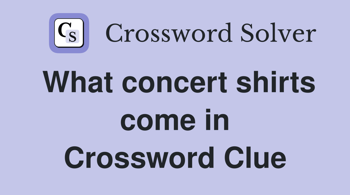 What concert shirts come in Crossword Clue