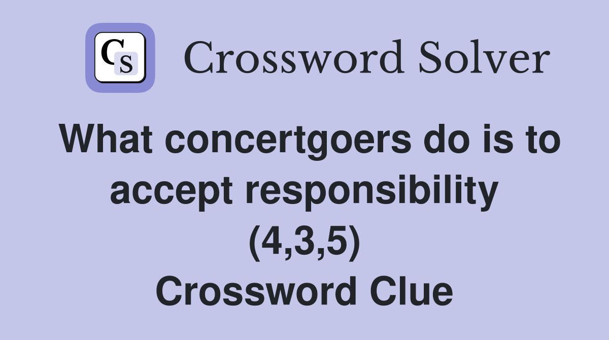 What concertgoers do is to accept responsibility (4,3,5) Crossword Clue