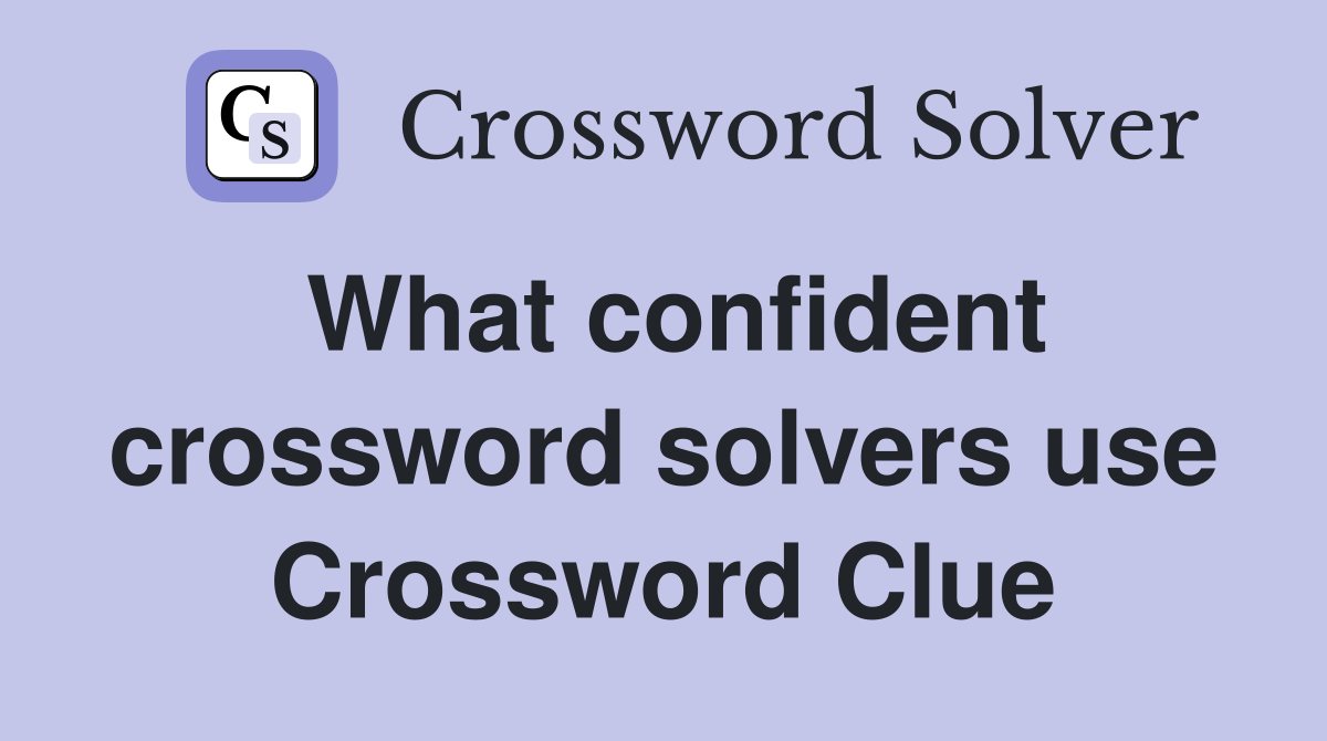 What confident crossword solvers use Crossword Clue