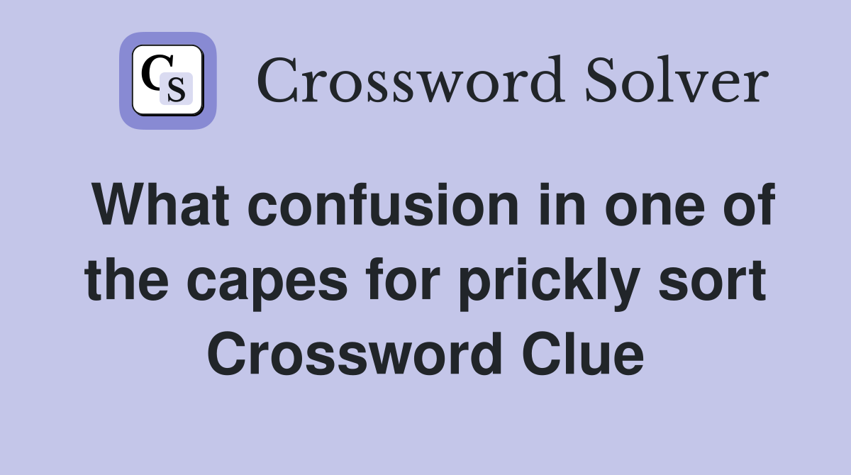What confusion in one of the capes for prickly sort Crossword Clue