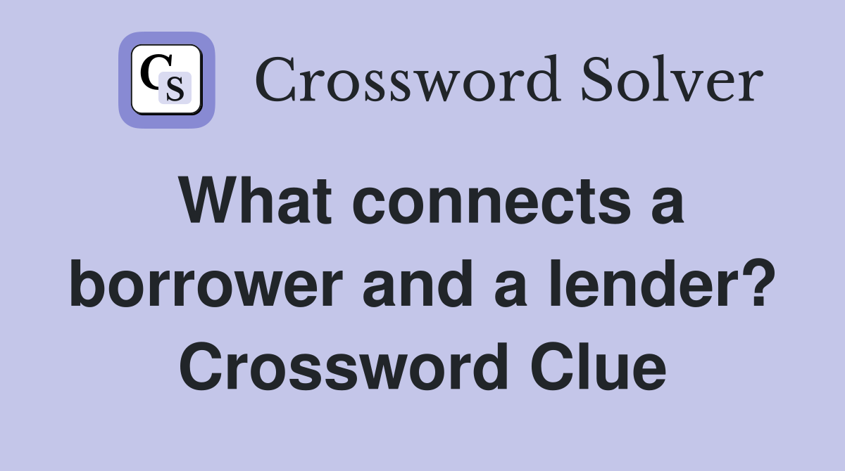What connects a borrower and a lender? Crossword Clue