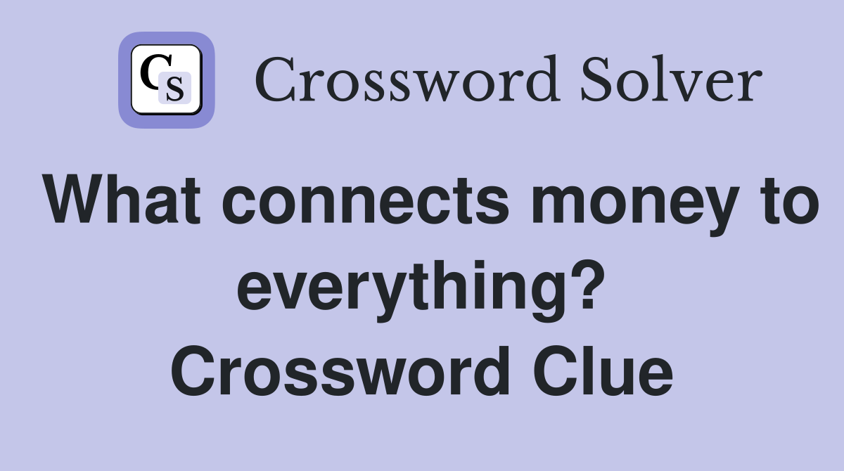 What connects money to everything? Crossword Clue