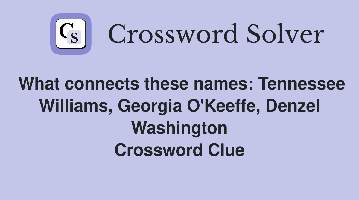 What connects these names: Tennessee Williams, Georgia O'Keeffe, Denzel Washington Crossword Clue