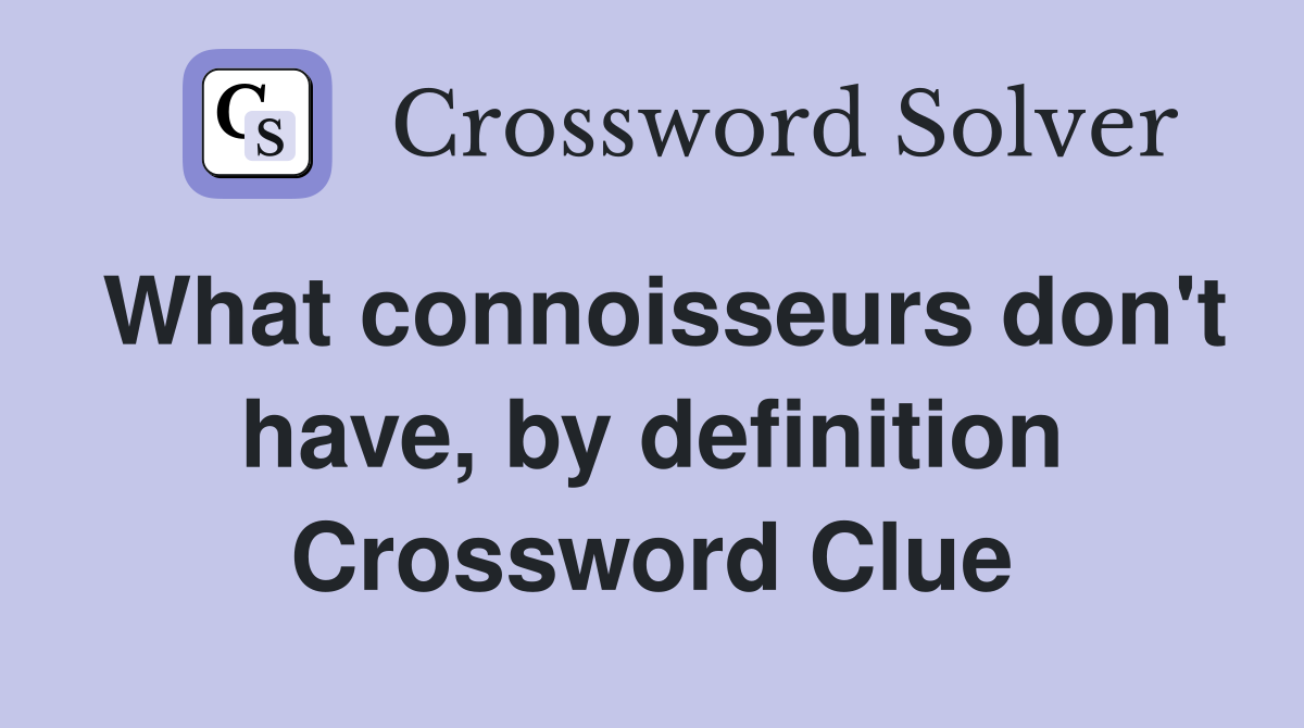 What connoisseurs don't have, by definition Crossword Clue
