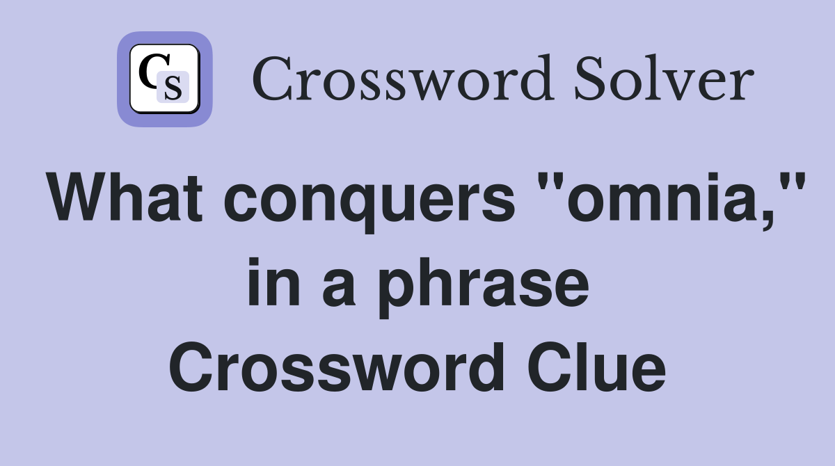What conquers "omnia," in a phrase Crossword Clue