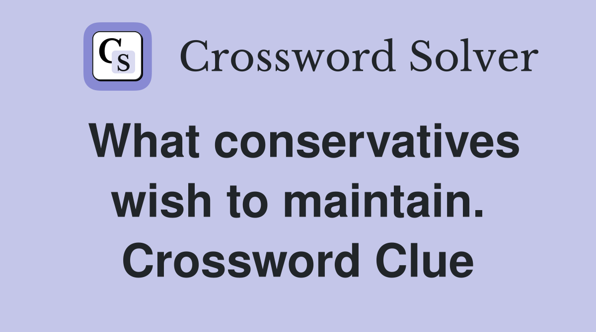 What conservatives wish to maintain. Crossword Clue