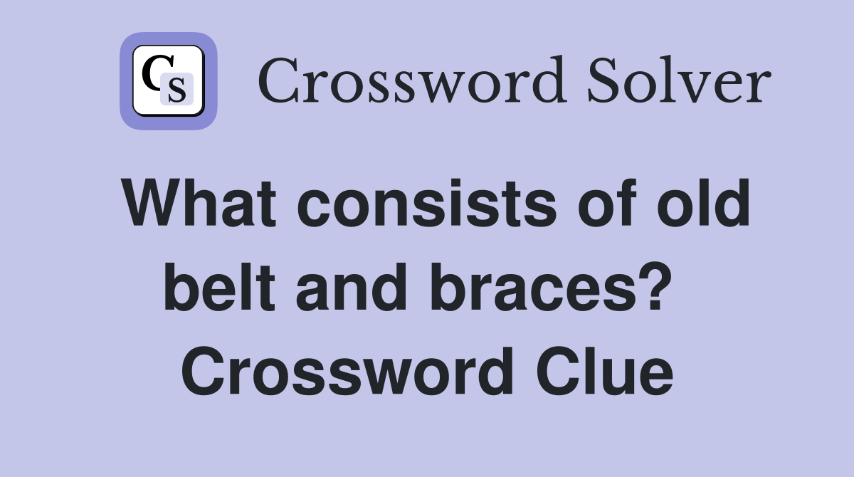 What consists of old belt and braces?  Crossword Clue