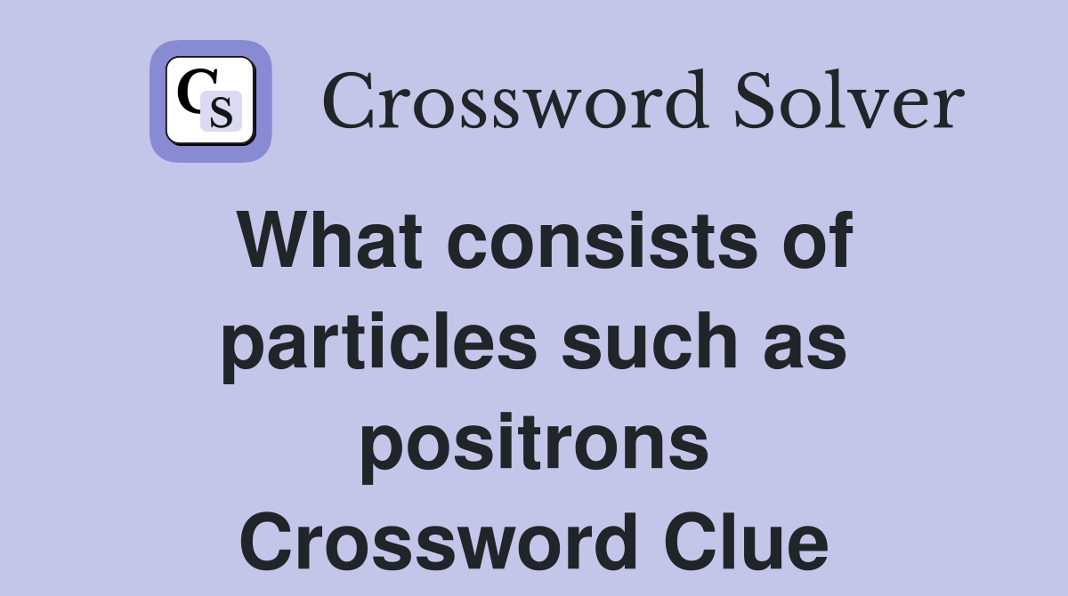 What consists of particles such as positrons Crossword Clue