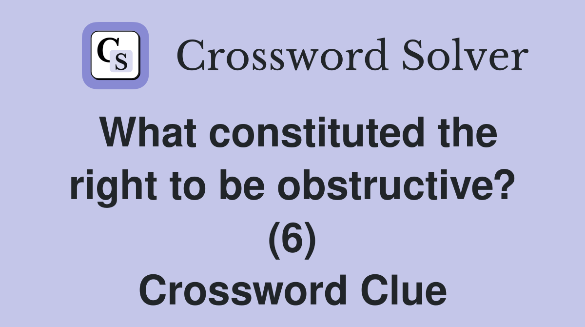 What constituted the right to be obstructive? (6) Crossword Clue