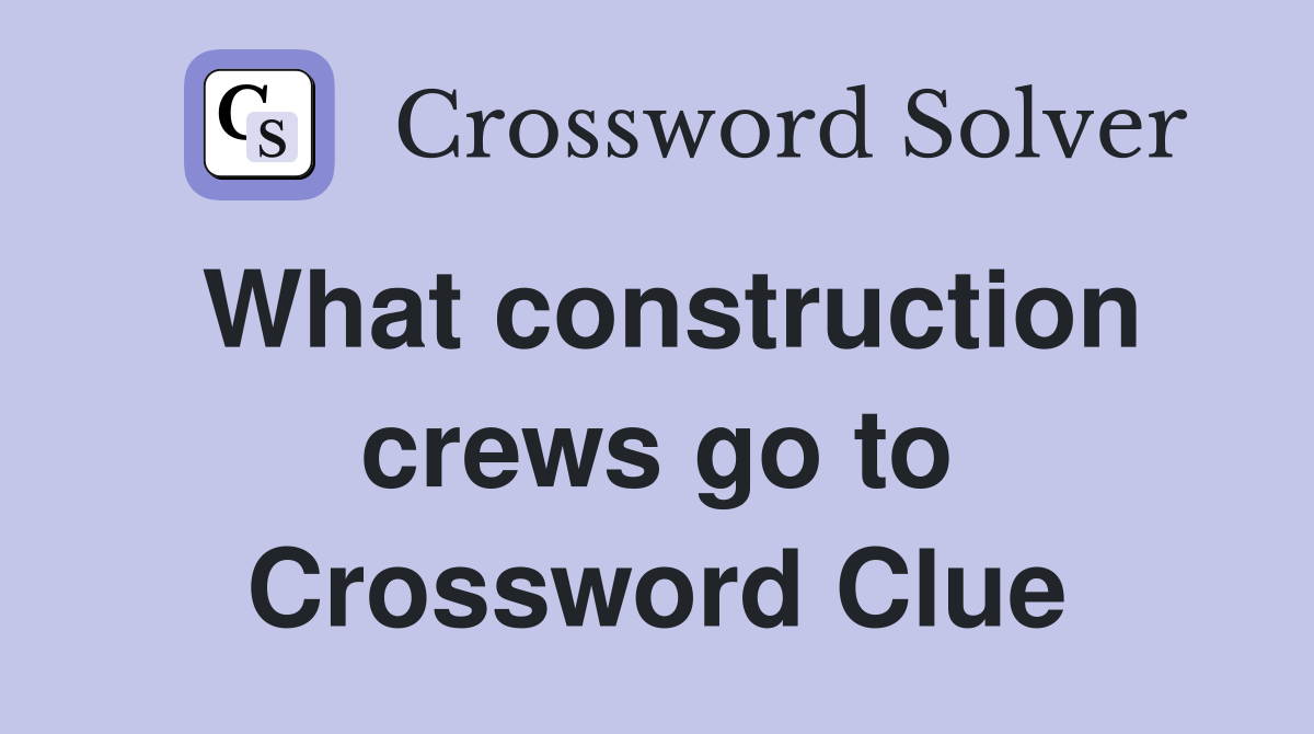 What construction crews go to Crossword Clue