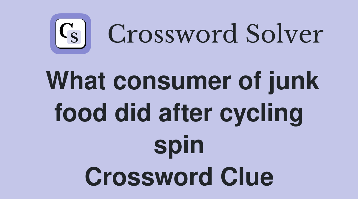 What consumer of junk food did after cycling spin Crossword Clue
