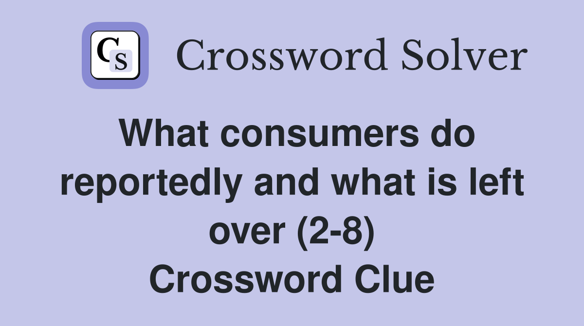 What consumers do reportedly and what is left over (2-8) Crossword Clue