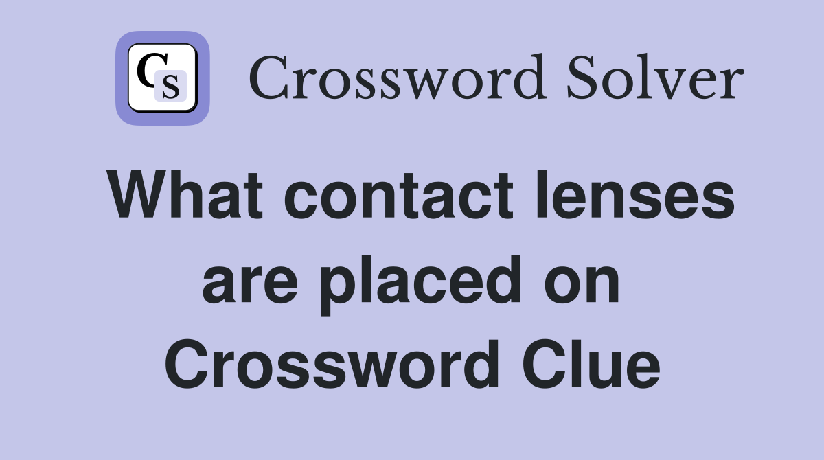 What contact lenses are placed on Crossword Clue