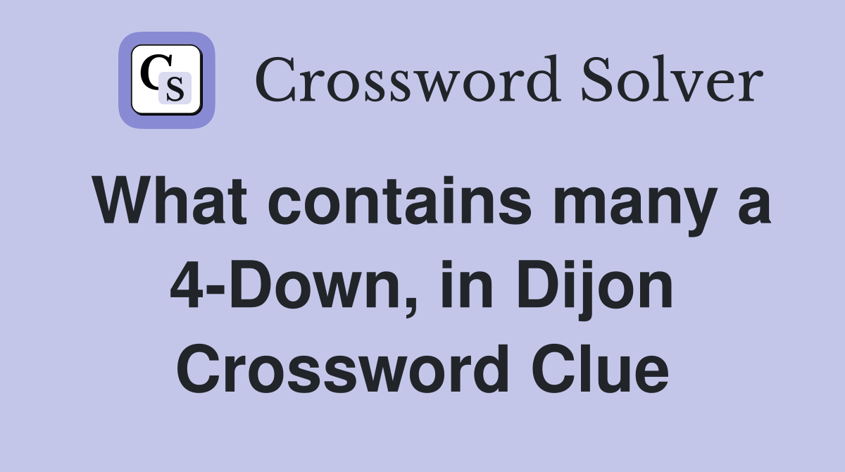 What contains many a 4-Down, in Dijon Crossword Clue