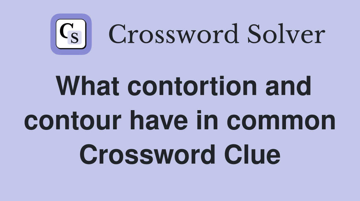 What contortion and contour have in common Crossword Clue