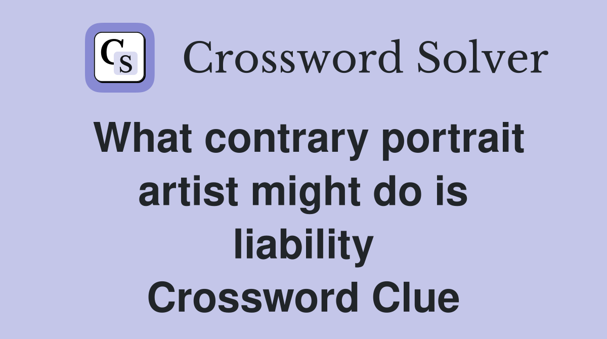What contrary portrait artist might do is liability Crossword Clue