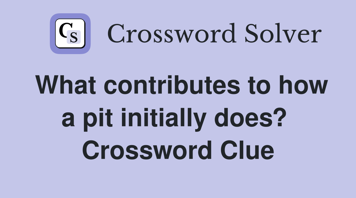 What contributes to how a pit initially does?  Crossword Clue