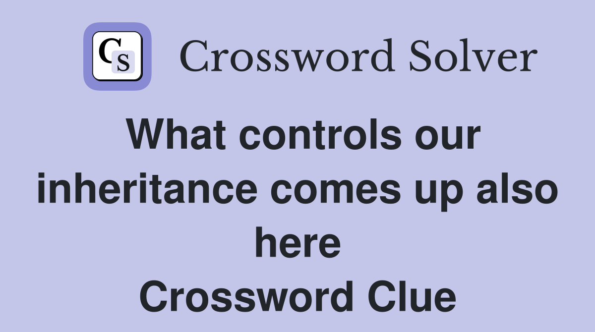 What controls our inheritance comes up also here Crossword Clue