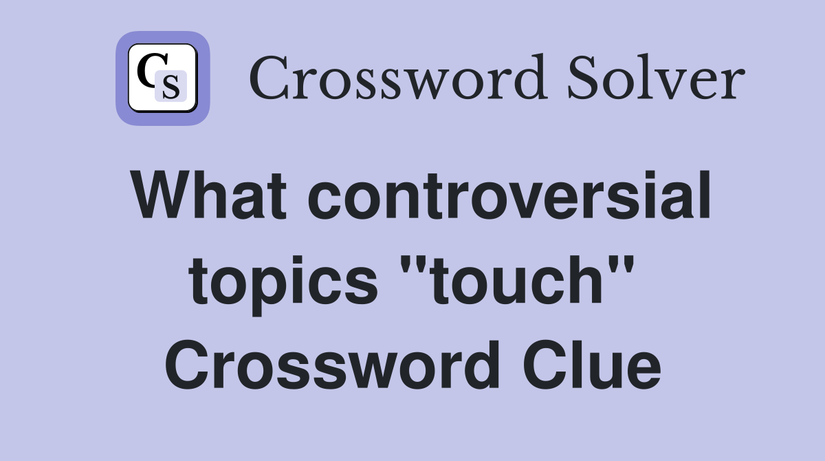 What controversial topics "touch" Crossword Clue