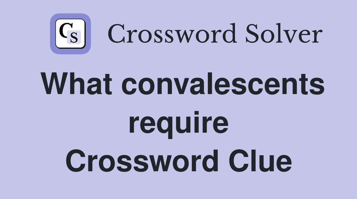 What convalescents require Crossword Clue