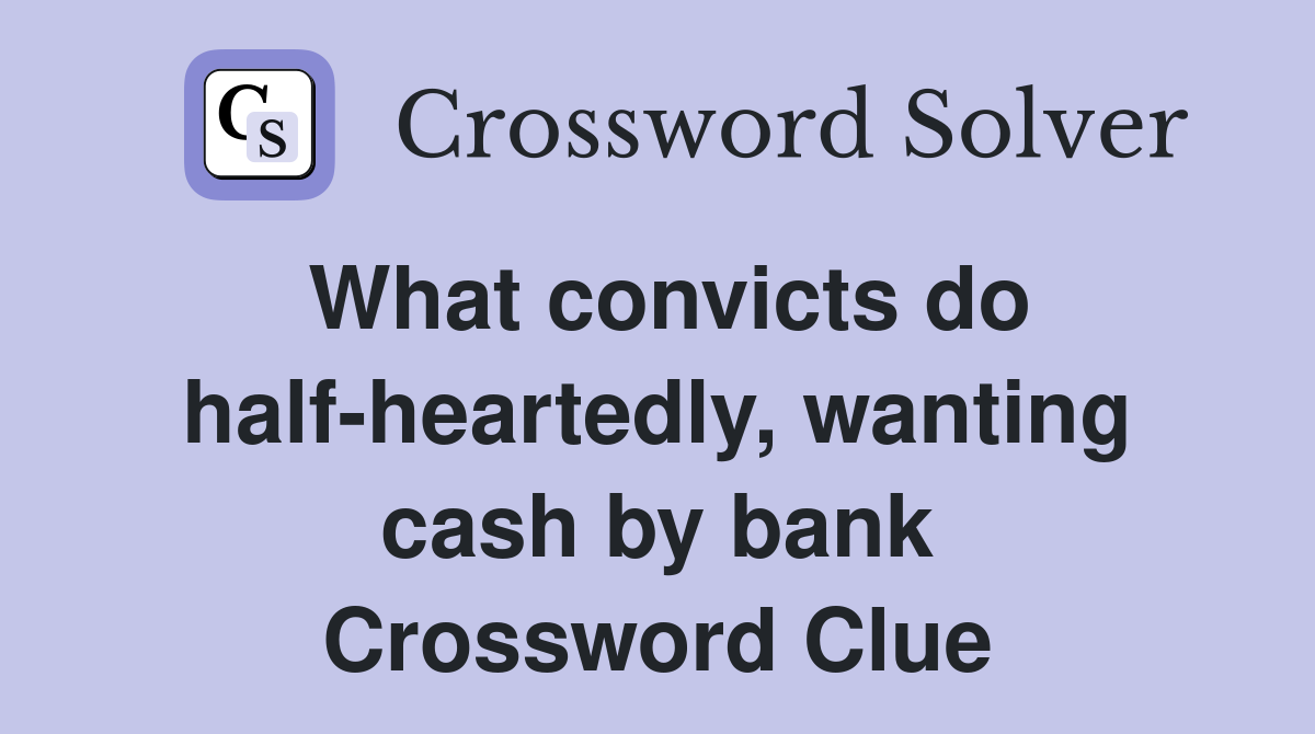 What convicts do half-heartedly, wanting cash by bank Crossword Clue