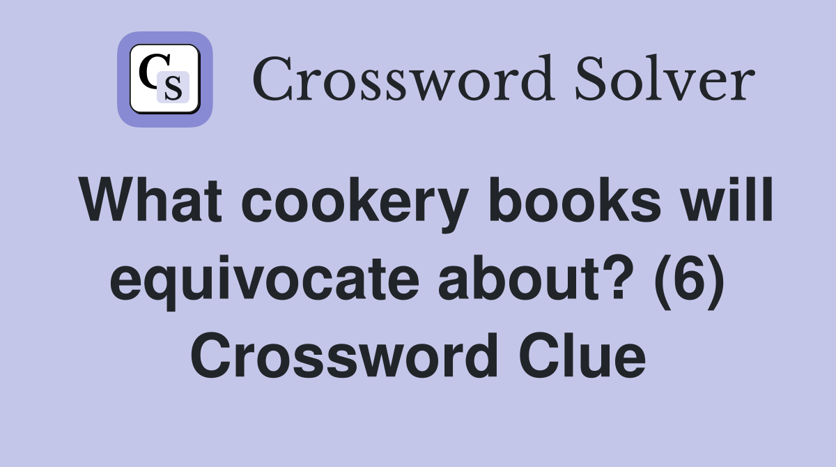 What cookery books will equivocate about? (6) Crossword Clue