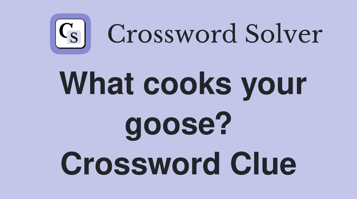 What cooks your goose? Crossword Clue