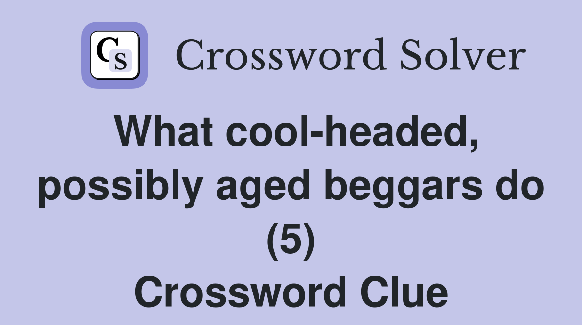 What cool-headed, possibly aged beggars do (5) Crossword Clue
