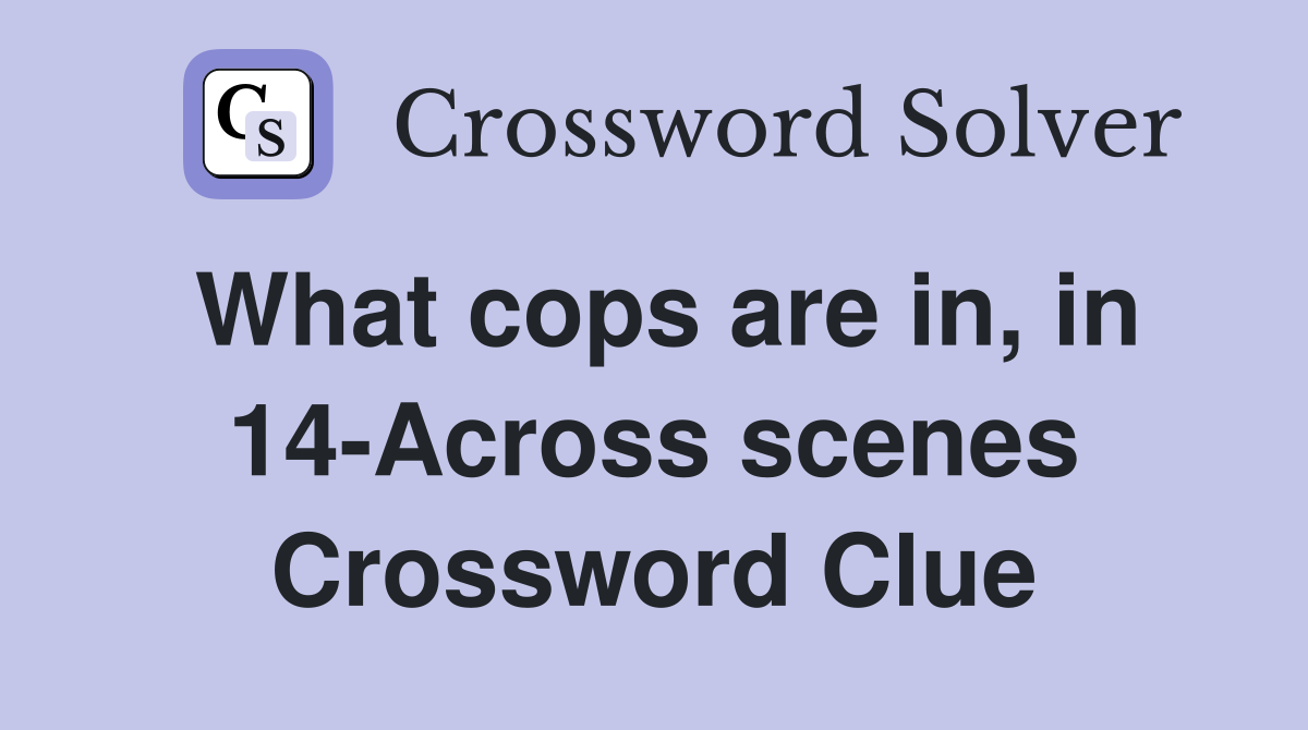 What cops are in, in 14-Across scenes Crossword Clue