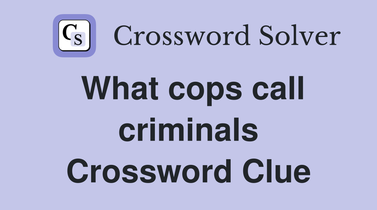 What cops call criminals Crossword Clue